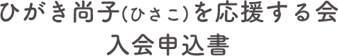 ひがき尚子を応援する会 入会申込書